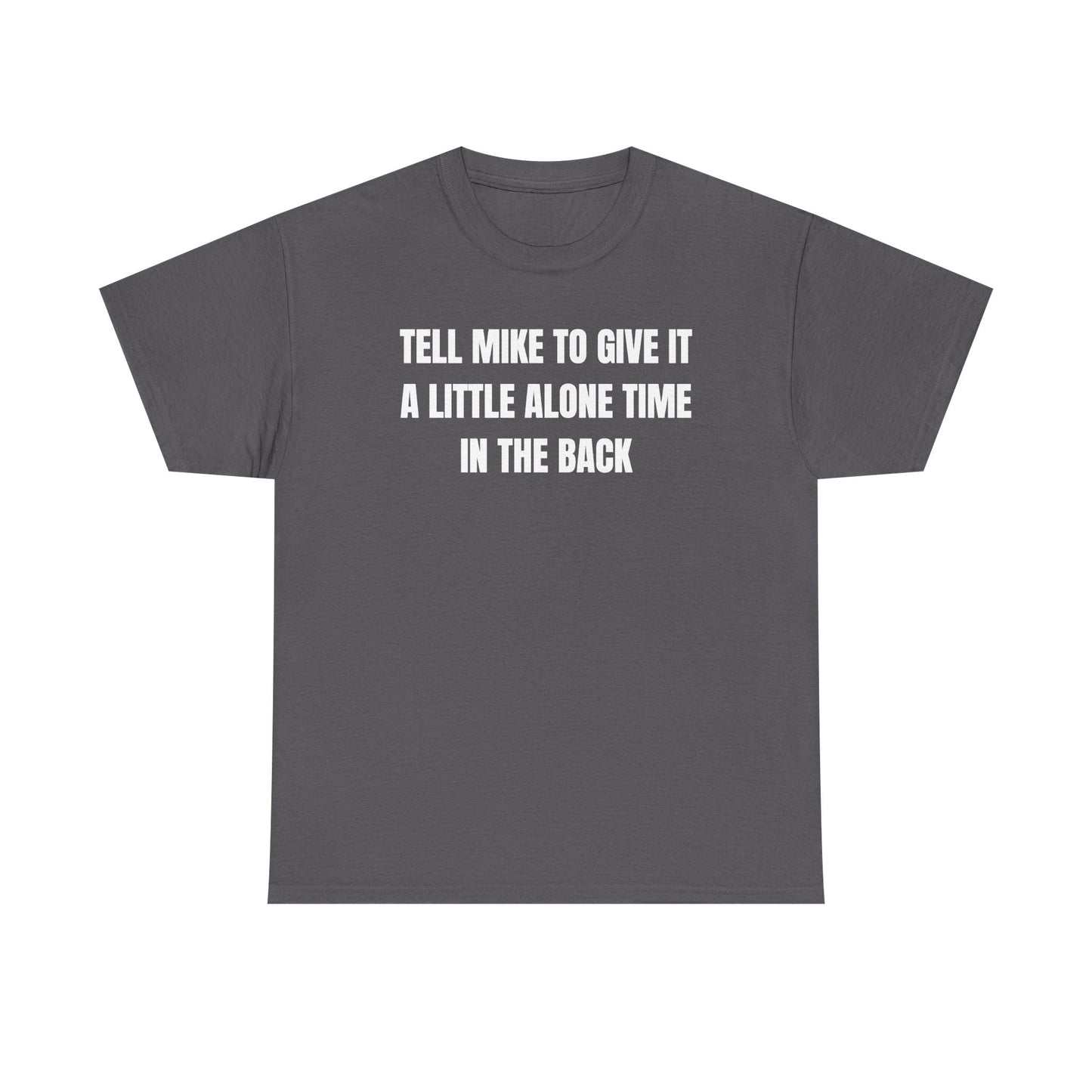 Tell Mike to Give it a Little Alone Time in the Back Unisex Heavy Cotton Tee