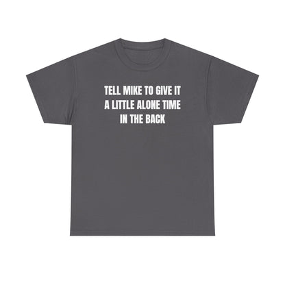 Tell Mike to Give it a Little Alone Time in the Back Unisex Heavy Cotton Tee
