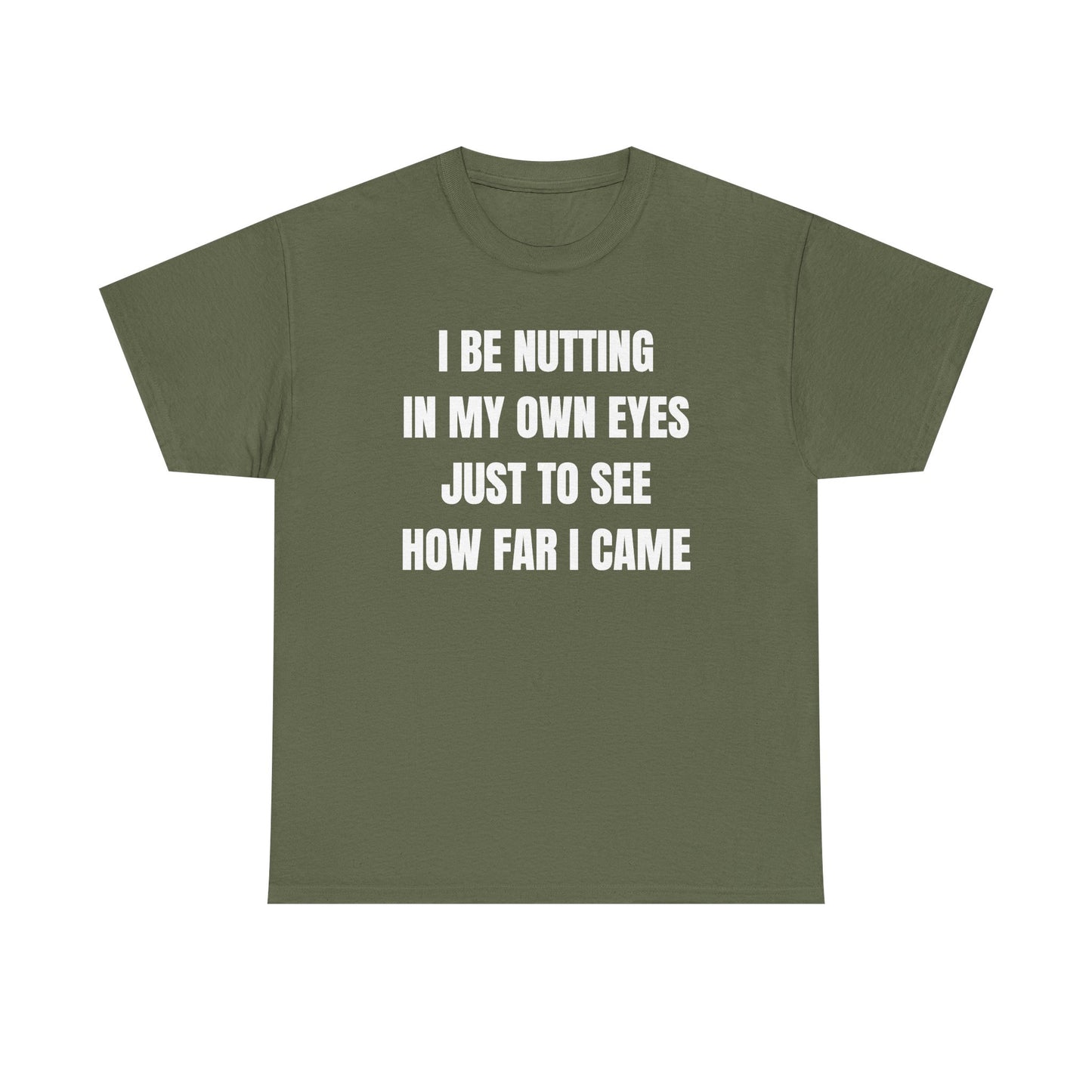 I Be Nutting In My Own Eyes Just to See How Far I Came Unisex Heavy Cotton Tee