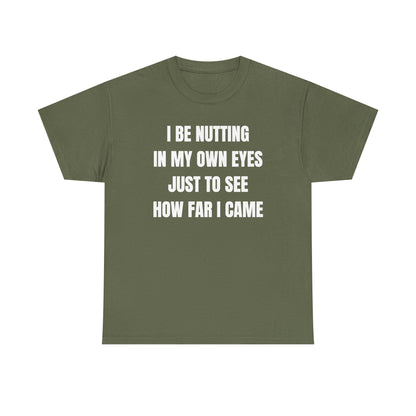 I Be Nutting In My Own Eyes Just to See How Far I Came Unisex Heavy Cotton Tee