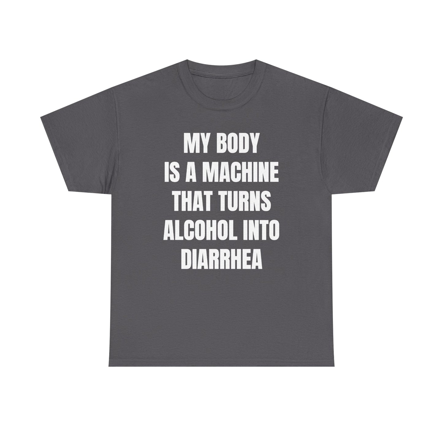 My Body Is A Machine That Turns Alcohol Into Diarrhea Unisex Heavy Cotton Tee