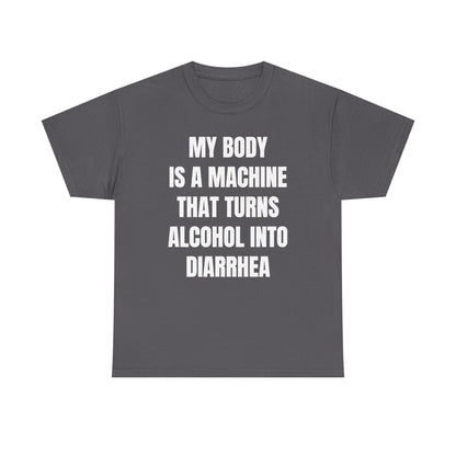 My Body Is A Machine That Turns Alcohol Into Diarrhea Unisex Heavy Cotton Tee