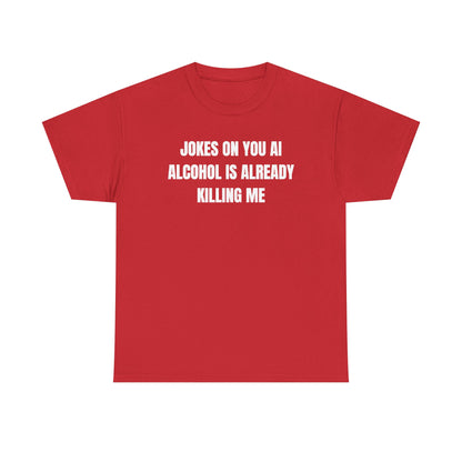 Jokes On You AI Alcohol Is Already Killing Me Unisex Heavy Cotton Tee