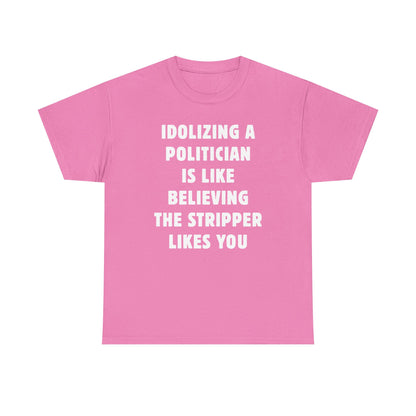Idolizing a Politician is Like Believing the Stripper Likes You Unisex Heavy Cotton Tee
