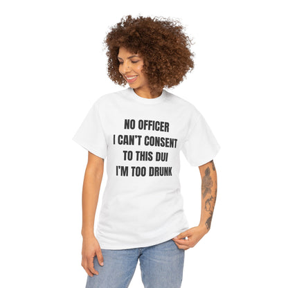 No Officer I Can't Consent To This DUI I'm Too Drunk Unisex Heavy Cotton Tee