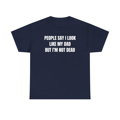 People Say I Look Like My Dad But I'm Not Dead Unisex Heavy Cotton Tee - Funny Shirt - Joke - Dark Humor Family - Gift for Men and Women