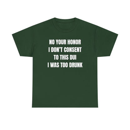 No Your Honor I Don't Consent Too This DUI I Was Too Drunk Unisex Heavy Cotton Tee