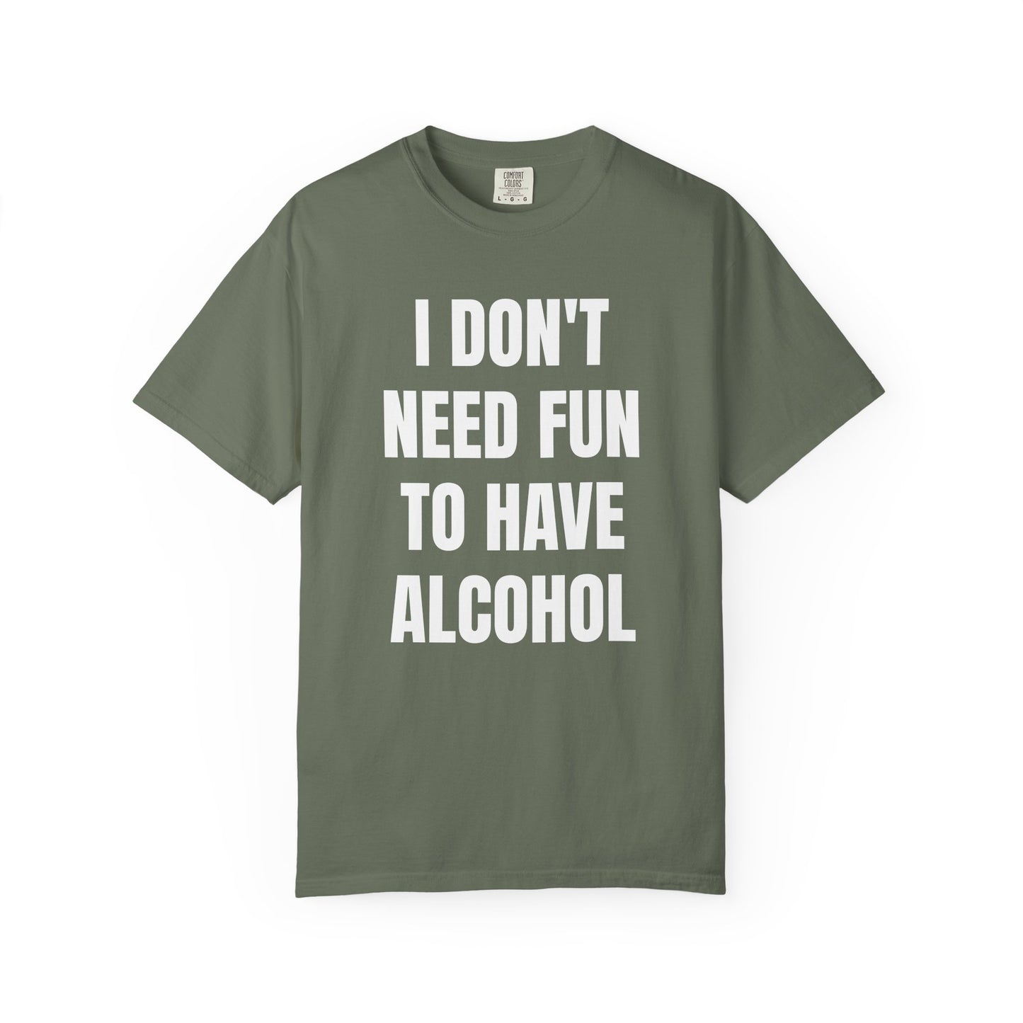 I Don't Need Fun to Have Alcohol Unisex Garment Dyed Comfort Color T Shirt