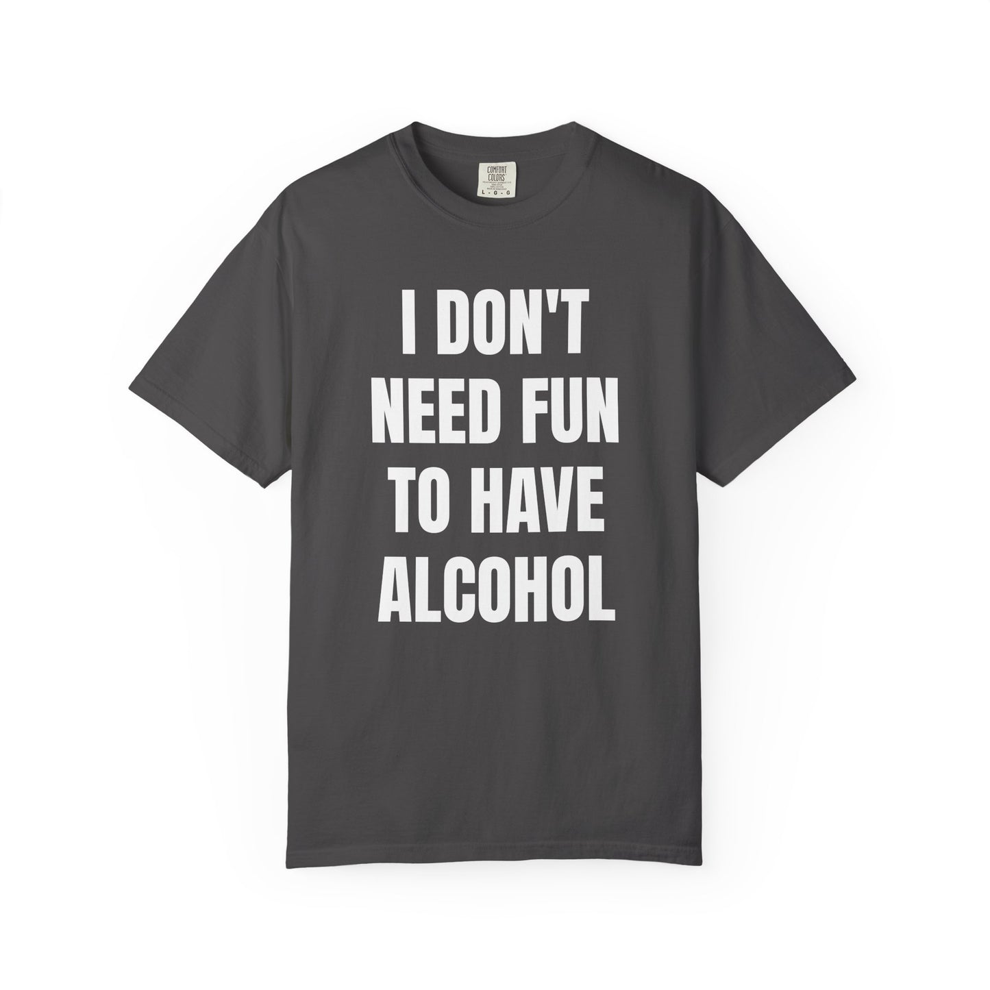 I Don't Need Fun to Have Alcohol Unisex Garment Dyed Comfort Color T Shirt
