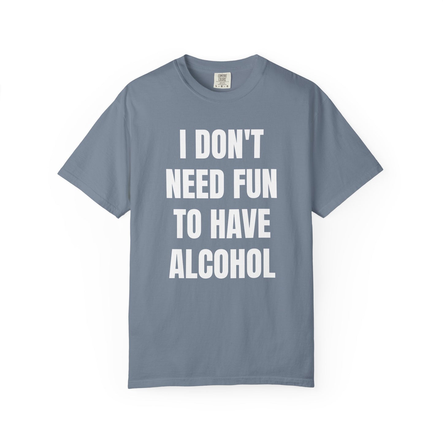 I Don't Need Fun to Have Alcohol Unisex Garment Dyed Comfort Color T Shirt