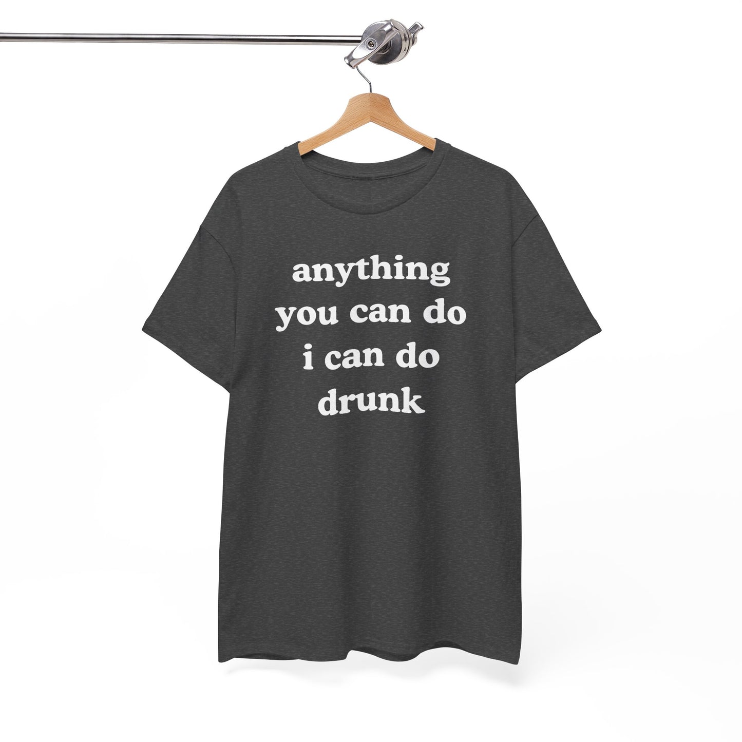 Anything You Can Do I Can Do Drunk Unisex Heavy Cotton Tee - Funny Shirt - Joke - Bar - Gift for Men and Women
