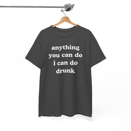 Anything You Can Do I Can Do Drunk Unisex Heavy Cotton Tee - Funny Shirt - Joke - Bar - Gift for Men and Women