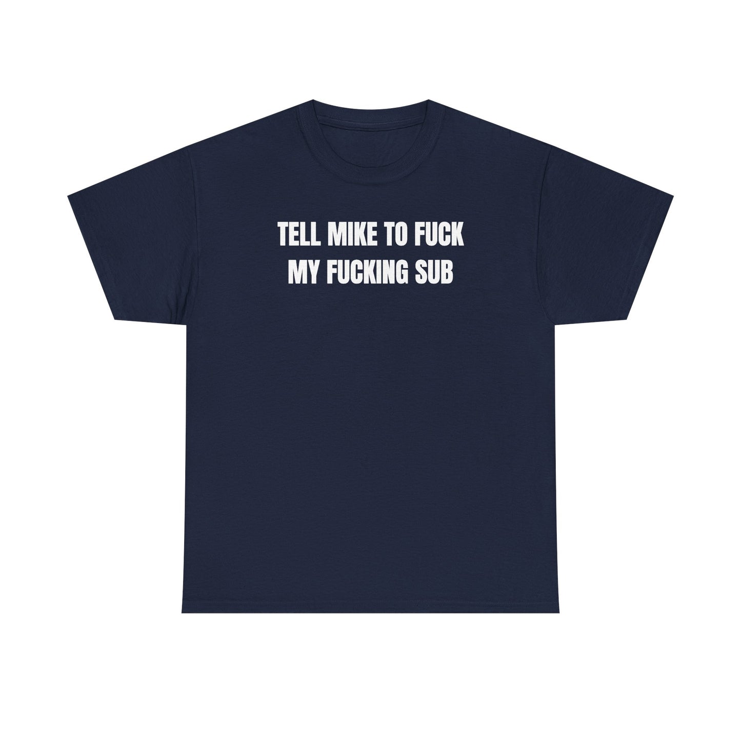 Tell Mike to Fuck my Fucking Sub Unisex Heavy Cotton Tee