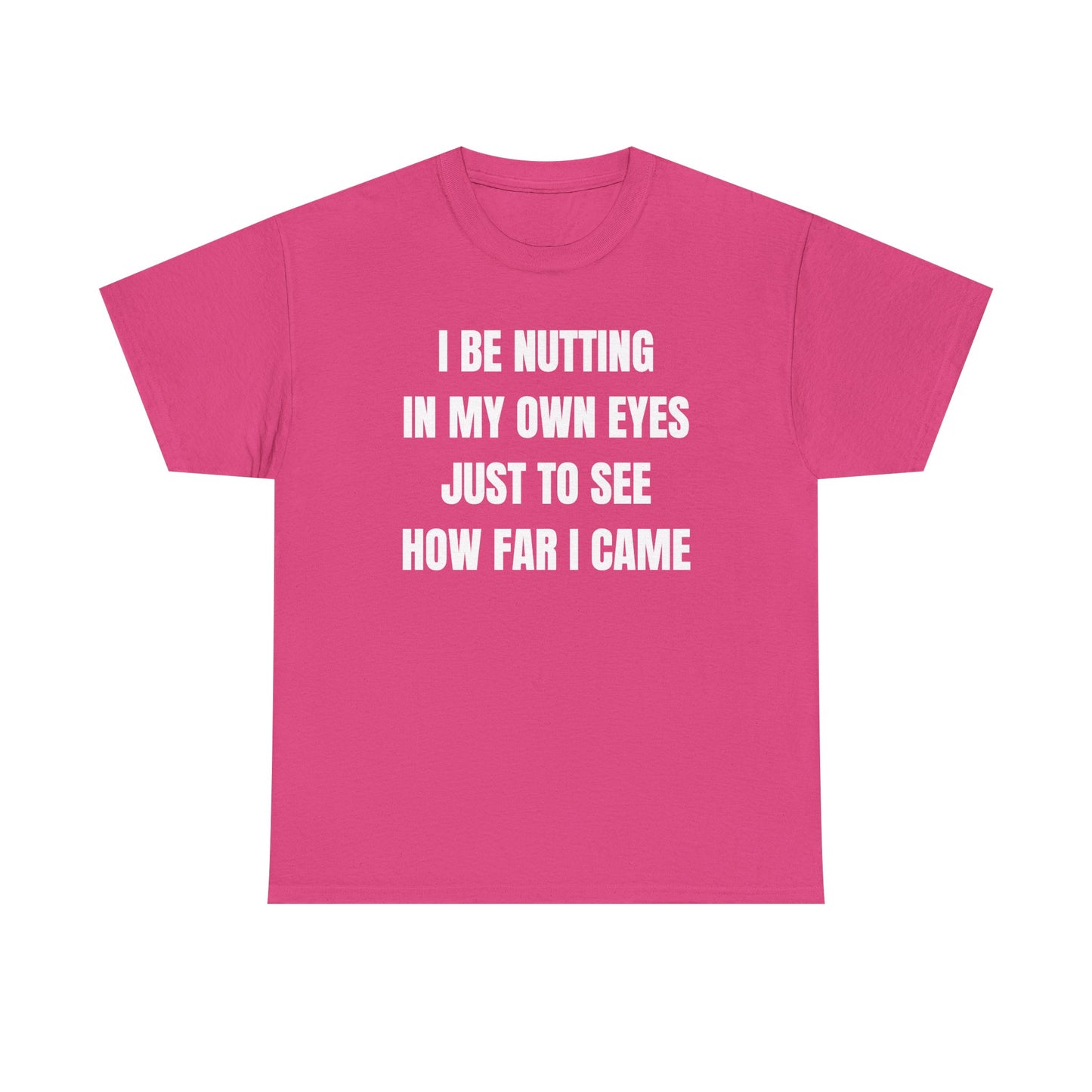 I Be Nutting In My Own Eyes Just to See How Far I Came Unisex Heavy Cotton Tee