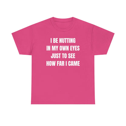 I Be Nutting In My Own Eyes Just to See How Far I Came Unisex Heavy Cotton Tee