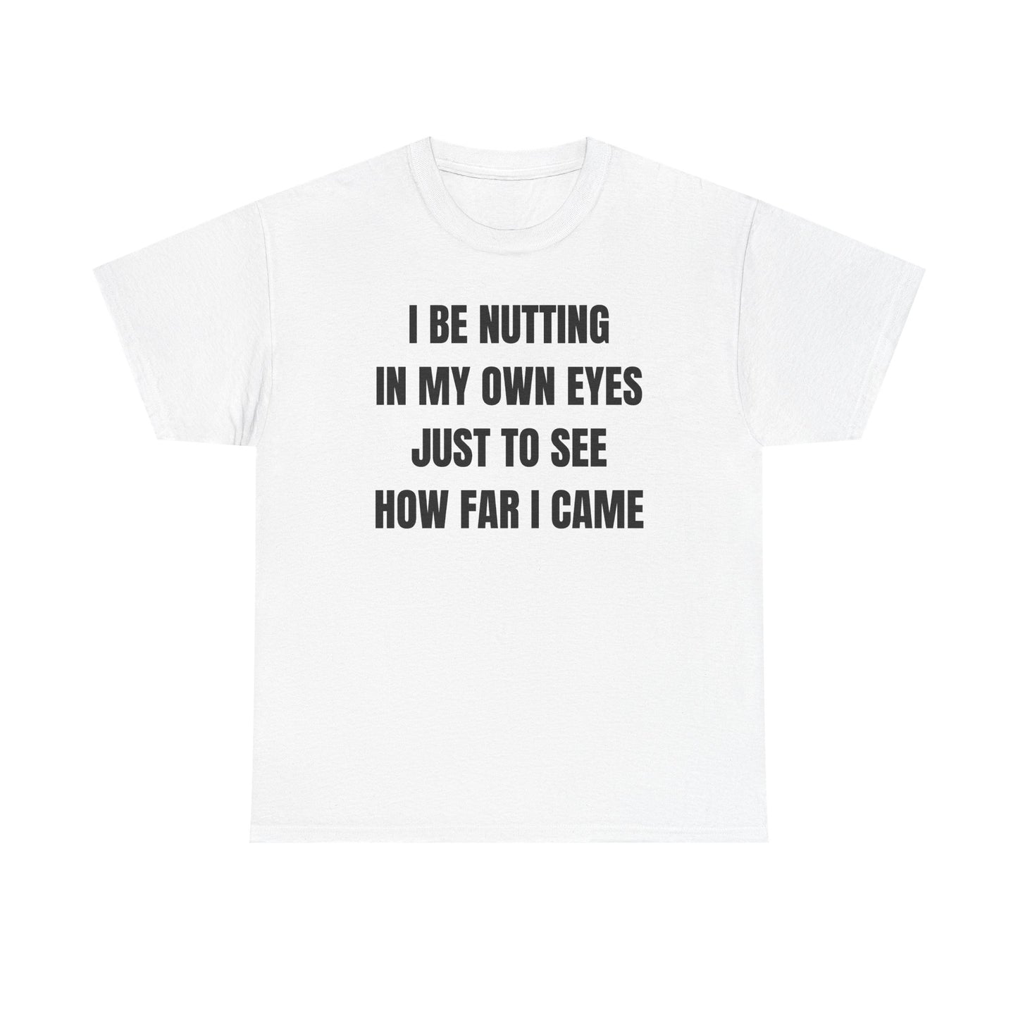 I Be Nutting In My Own Eyes Just to See How Far I Came Unisex Heavy Cotton Tee