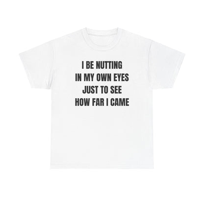 I Be Nutting In My Own Eyes Just to See How Far I Came Unisex Heavy Cotton Tee