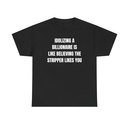 Idoilizing A Billionaire Is Like Believing The Stripper Likes You Unisex Heavy Cotton Tee