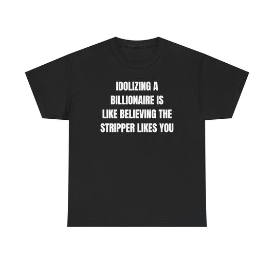Idoilizing A Billionaire Is Like Believing The Stripper Likes You Unisex Heavy Cotton Tee