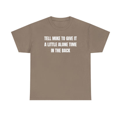 Tell Mike to Give it a Little Alone Time in the Back Unisex Heavy Cotton Tee