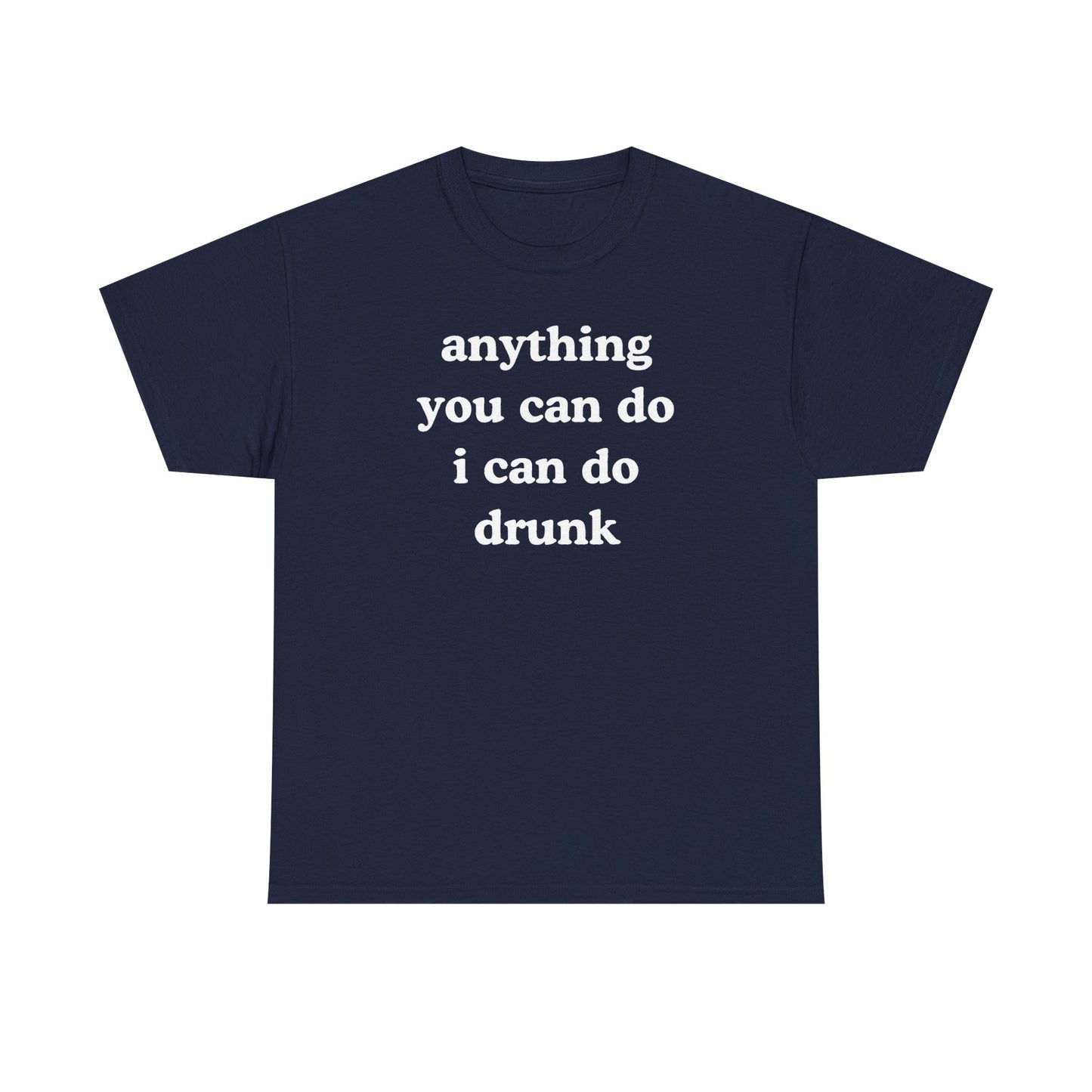 Anything You Can Do I Can Do Drunk Unisex Heavy Cotton Tee - Funny Shirt - Joke - Bar - Gift for Men and Women