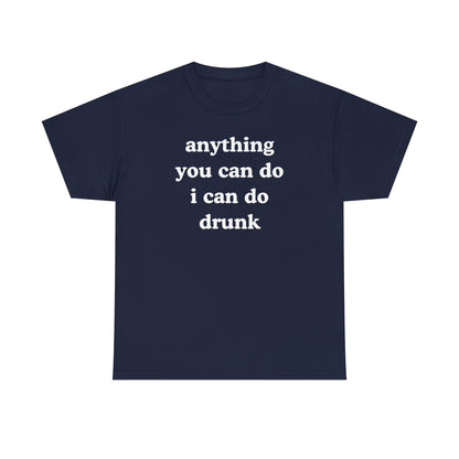 Anything You Can Do I Can Do Drunk Unisex Heavy Cotton Tee - Funny Shirt - Joke - Bar - Gift for Men and Women