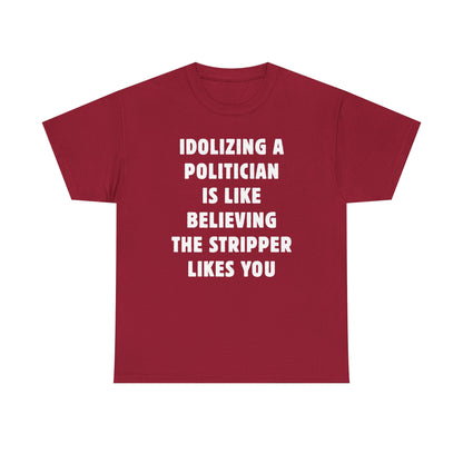 Idolizing a Politician is Like Believing the Stripper Likes You Unisex Heavy Cotton Tee