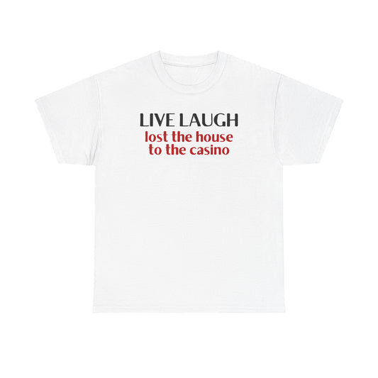 Live Laugh Lost the House to the Casino Unisex Heavy Cotton Tee
