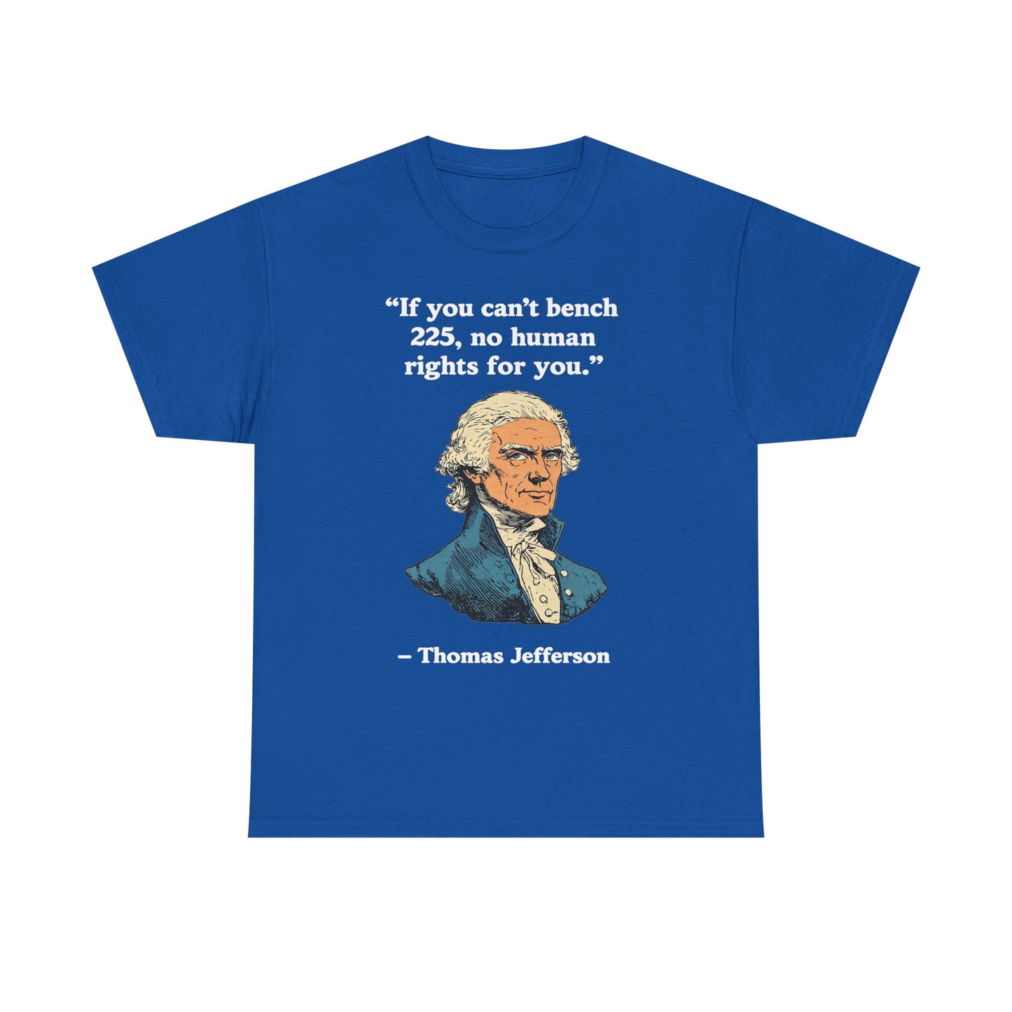 If You Can't Bench 225 No Human Rights For You Thomas Jefferson Unisex Heavy Cotton Tee