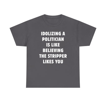 Idolizing a Politician is Like Believing the Stripper Likes You Unisex Heavy Cotton Tee