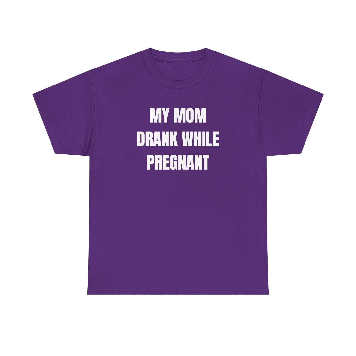 My Mom Drank While Pregnant Unisex Heavy Cotton Tee
