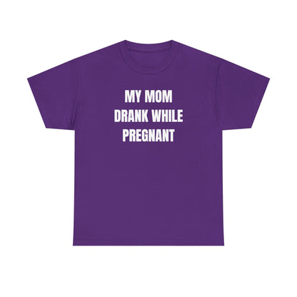 My Mom Drank While Pregnant Unisex Heavy Cotton Tee