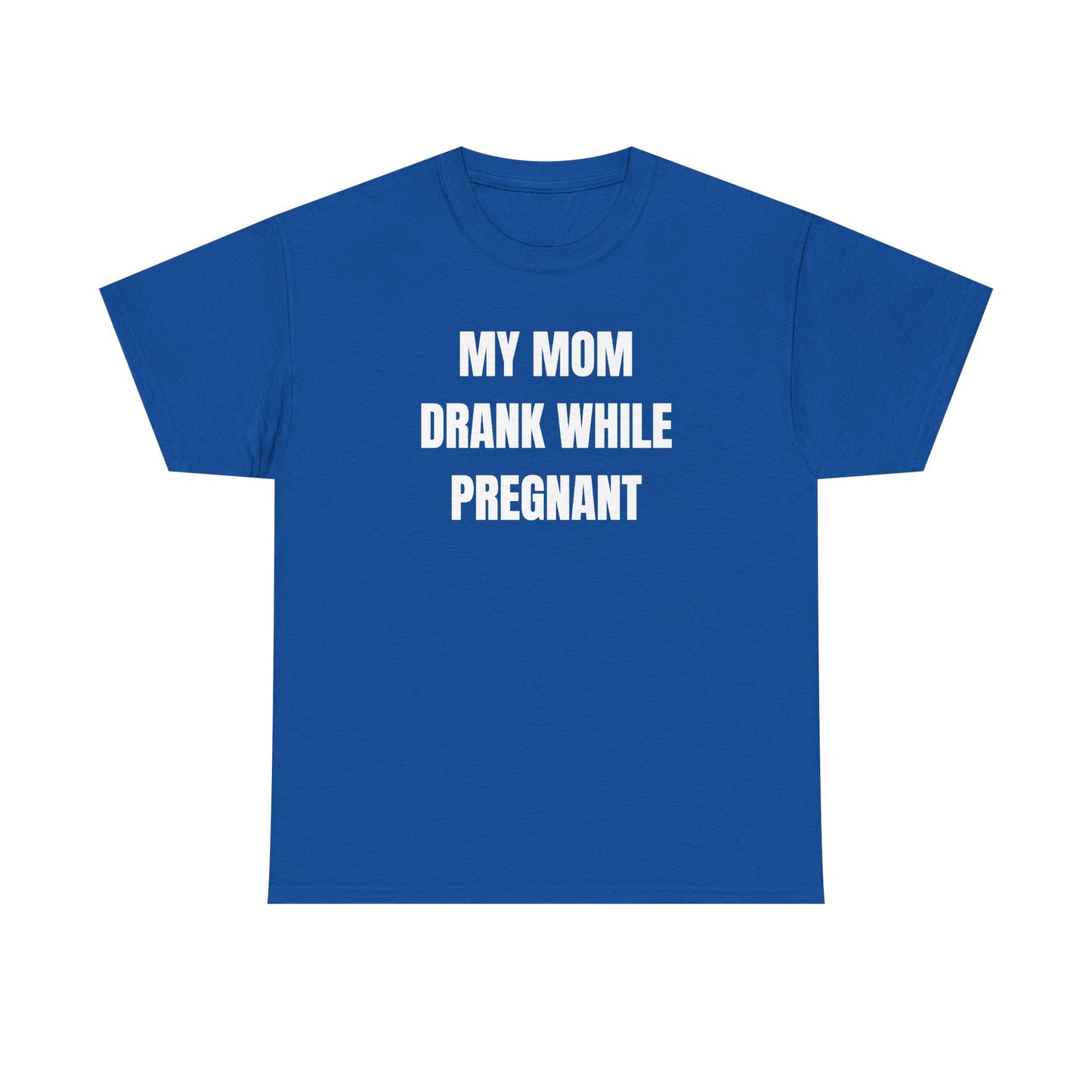 My Mom Drank While Pregnant Unisex Heavy Cotton Tee