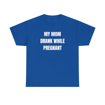 My Mom Drank While Pregnant Unisex Heavy Cotton Tee