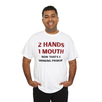 Two Hands One Mouth Now That's A Drinking Problem Unisex Heavy Cotton Tee