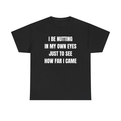 I Be Nutting In My Own Eyes Just to See How Far I Came Unisex Heavy Cotton Tee