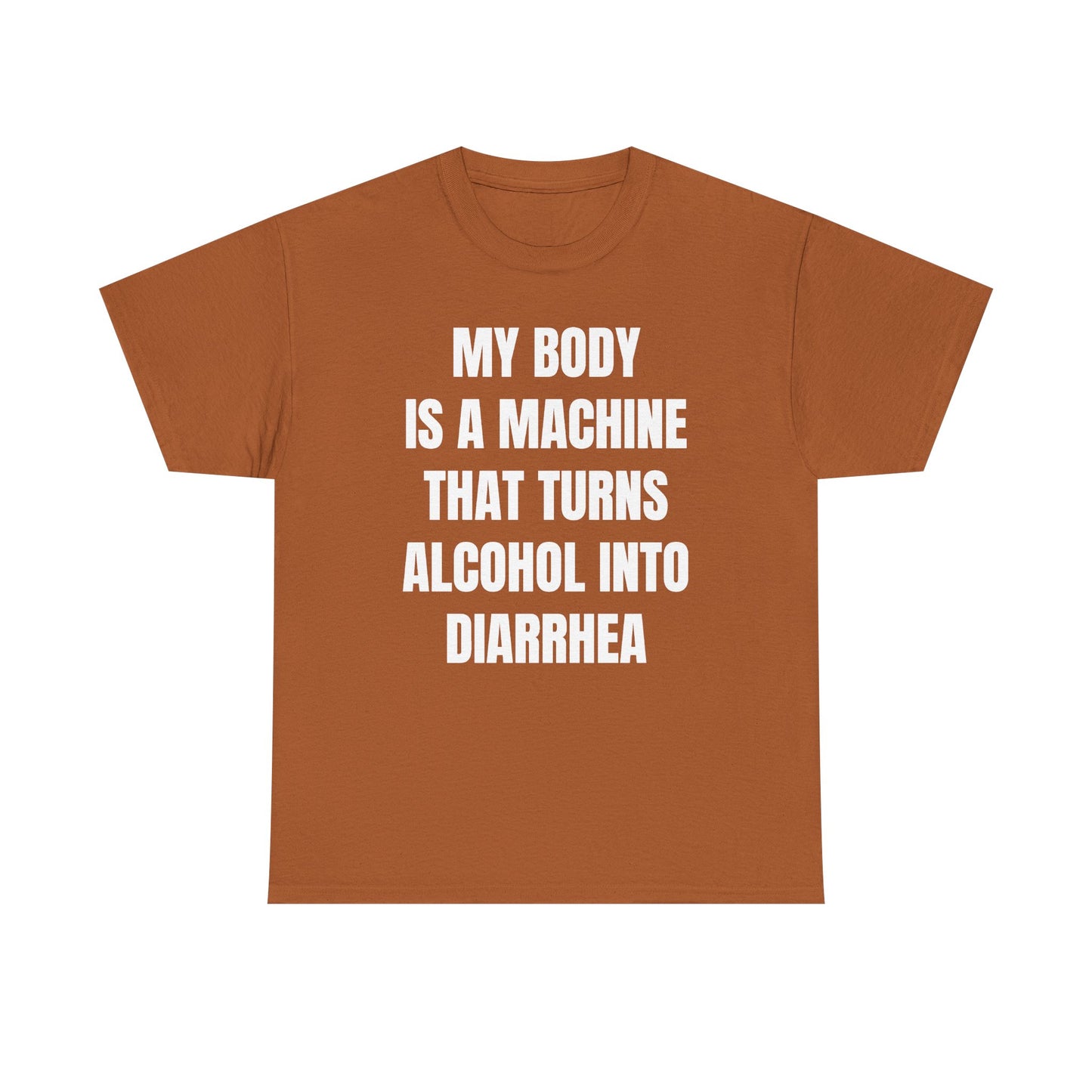 My Body Is A Machine That Turns Alcohol Into Diarrhea Unisex Heavy Cotton Tee