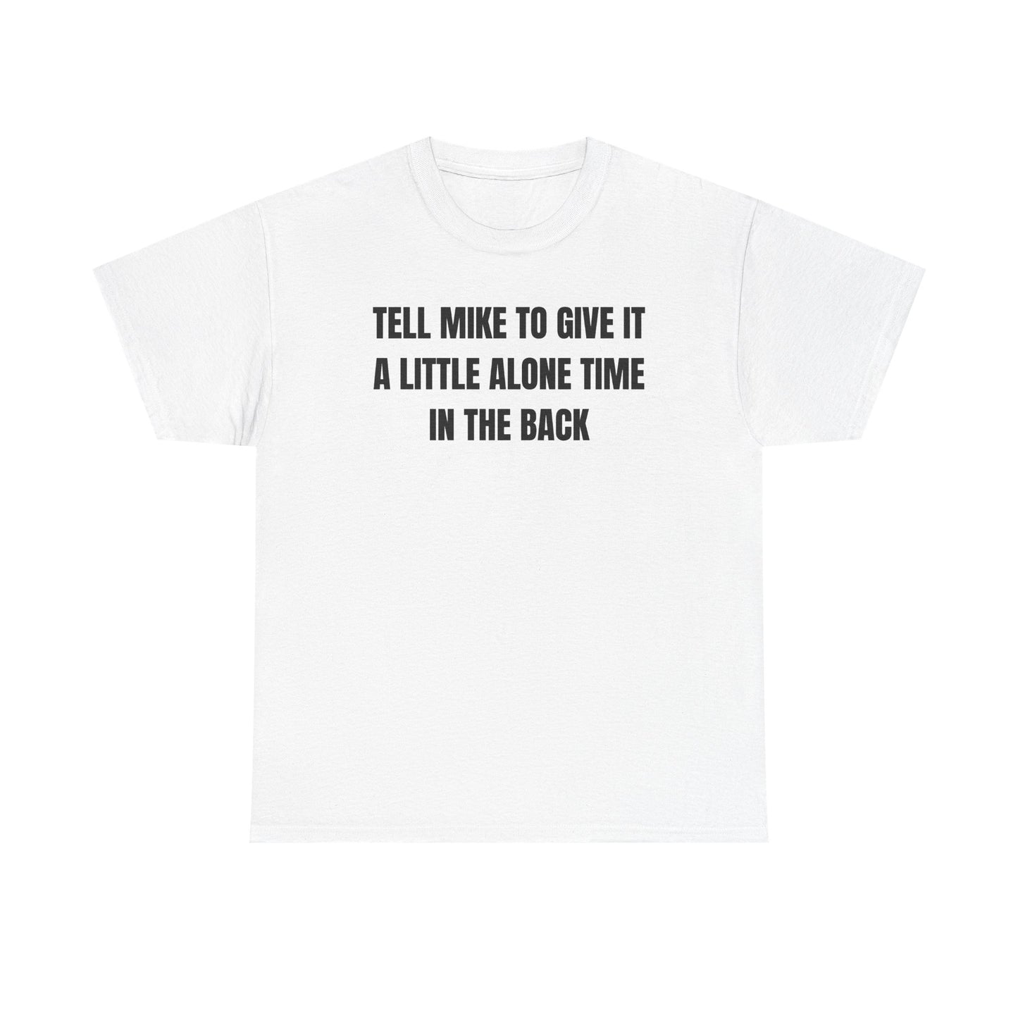 Tell Mike to Give it a Little Alone Time in the Back Unisex Heavy Cotton Tee