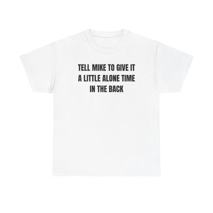 Tell Mike to Give it a Little Alone Time in the Back Unisex Heavy Cotton Tee