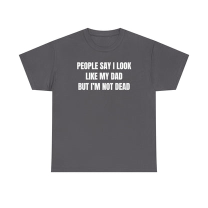 People Say I Look Like My Dad But I'm Not Dead Unisex Heavy Cotton Tee - Funny Shirt - Joke - Dark Humor Family - Gift for Men and Women