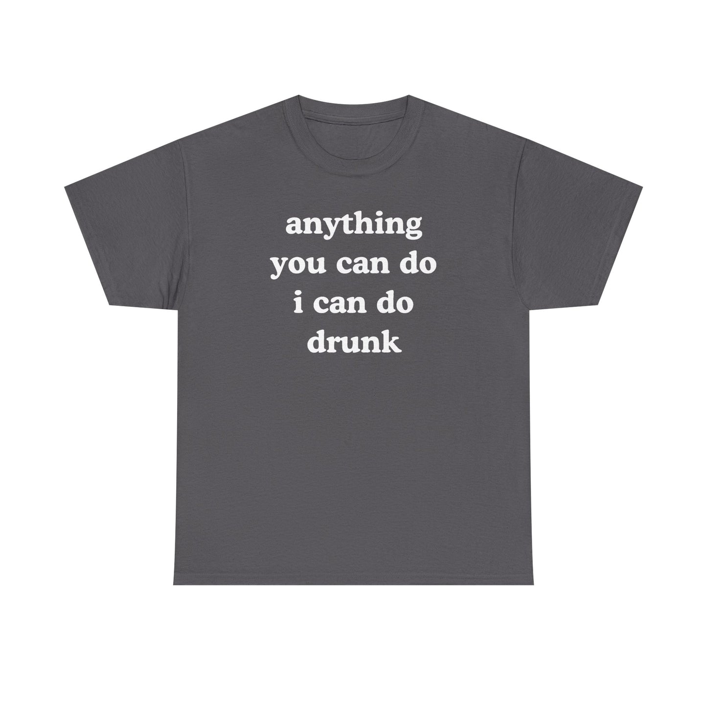 Anything You Can Do I Can Do Drunk Unisex Heavy Cotton Tee - Funny Shirt - Joke - Bar - Gift for Men and Women