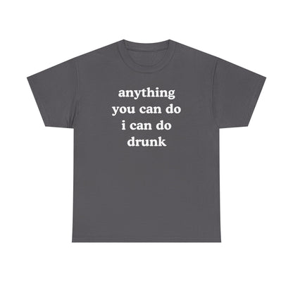 Anything You Can Do I Can Do Drunk Unisex Heavy Cotton Tee - Funny Shirt - Joke - Bar - Gift for Men and Women