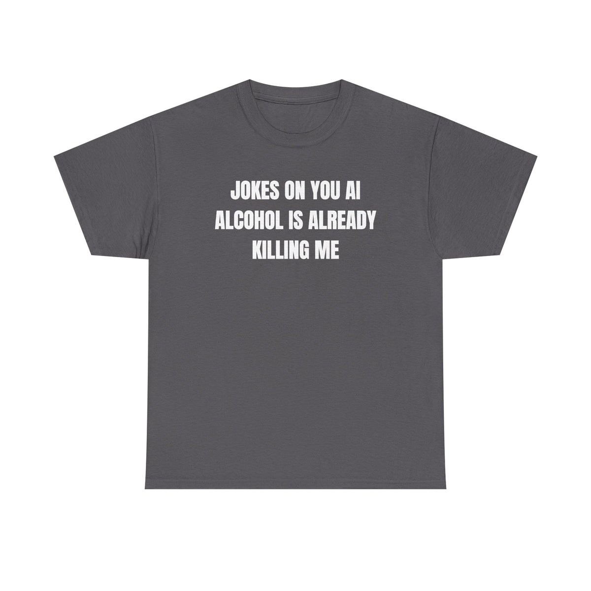 Jokes On You AI Alcohol Is Already Killing Me Unisex Heavy Cotton Tee