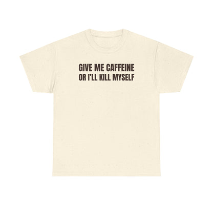 Give Me Caffeine Or I'll Kill Myself Unisex Heavy Cotton Tee