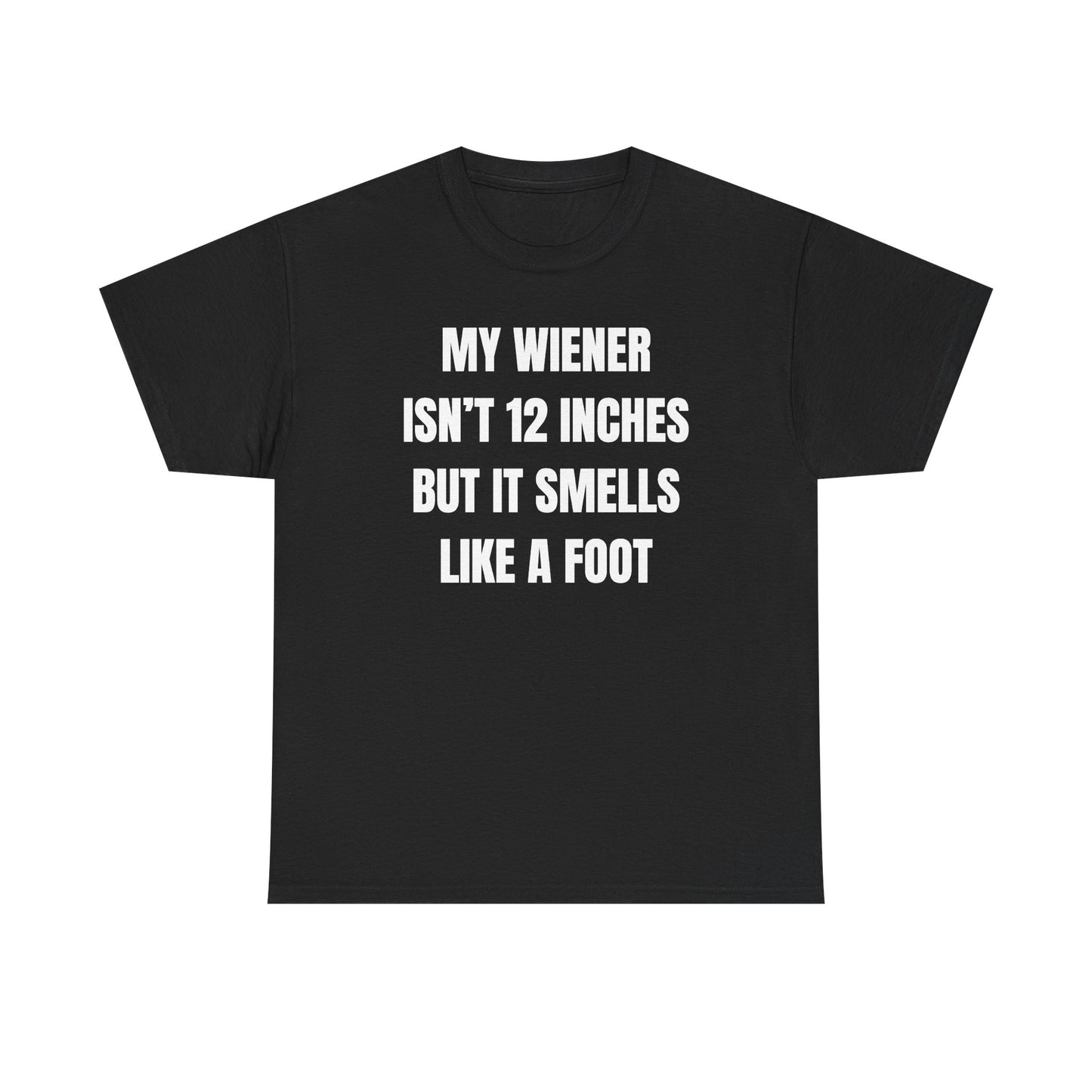 My Wiener Isn't 12 Inches But It Smells Like a Foot Unisex Heavy Cotton Tee