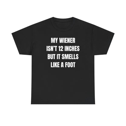 My Wiener Isn't 12 Inches But It Smells Like a Foot Unisex Heavy Cotton Tee