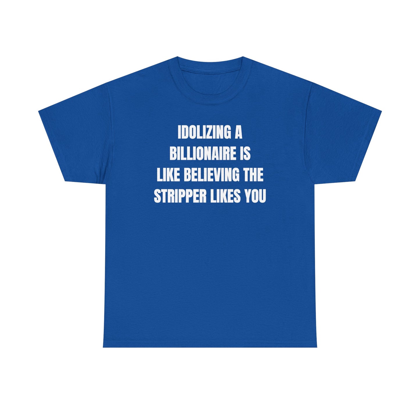 Idoilizing A Billionaire Is Like Believing The Stripper Likes You Unisex Heavy Cotton Tee