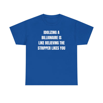 Idoilizing A Billionaire Is Like Believing The Stripper Likes You Unisex Heavy Cotton Tee