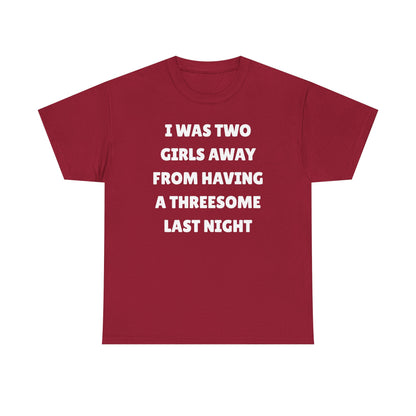 I Was Two Girls Away From Having a Threesome Unisex Heavy Cotton Tee
