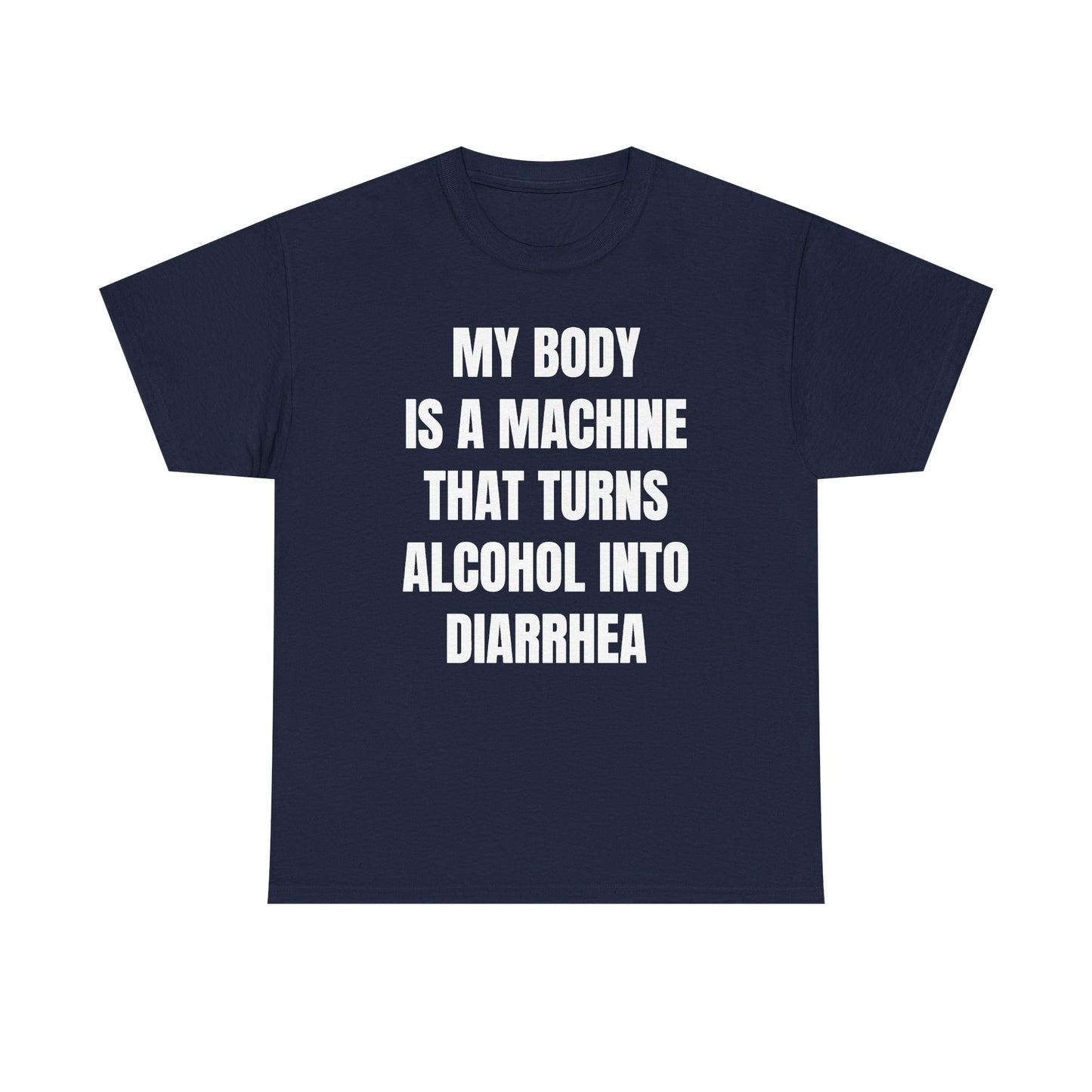 My Body Is A Machine That Turns Alcohol Into Diarrhea Unisex Heavy Cotton Tee